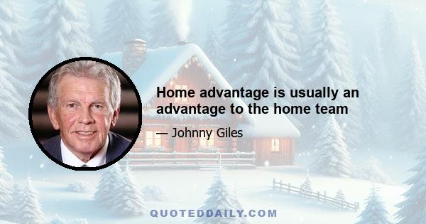 Home advantage is usually an advantage to the home team