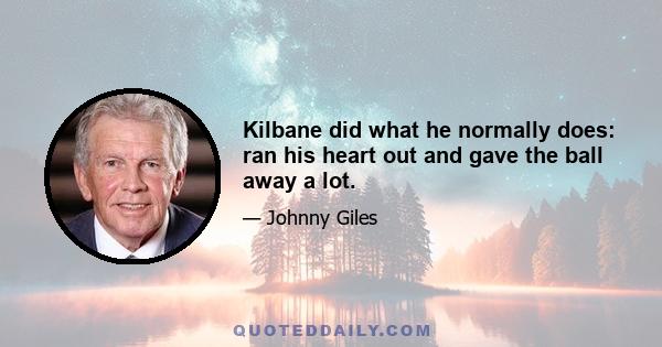 Kilbane did what he normally does: ran his heart out and gave the ball away a lot.