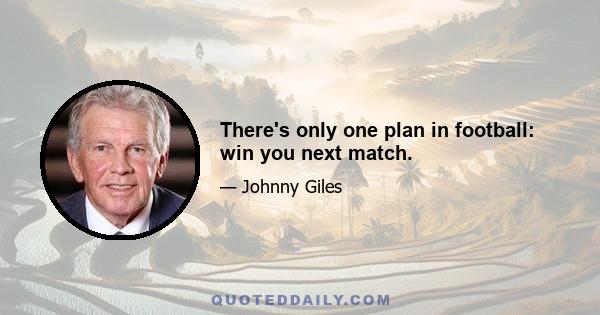 There's only one plan in football: win you next match.