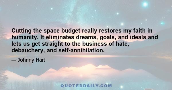 Cutting the space budget really restores my faith in humanity. It eliminates dreams, goals, and ideals and lets us get straight to the business of hate, debauchery, and self-annihilation.