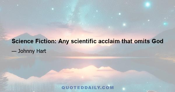 Science Fiction: Any scientific acclaim that omits God