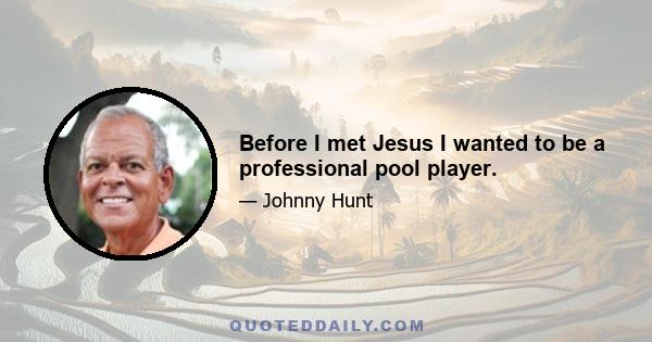 Before I met Jesus I wanted to be a professional pool player.