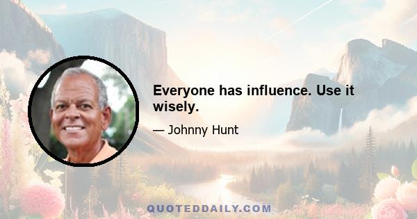 Everyone has influence. Use it wisely.