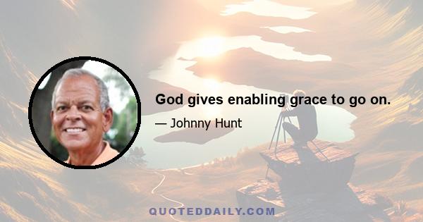 God gives enabling grace to go on.