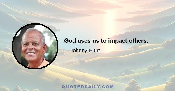 God uses us to impact others.