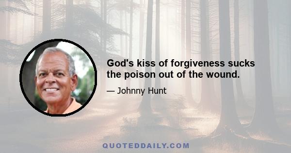 God's kiss of forgiveness sucks the poison out of the wound.