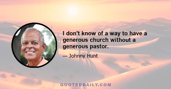 I don't know of a way to have a generous church without a generous pastor.