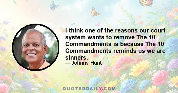 I think one of the reasons our court system wants to remove The 10 Commandments is because The 10 Commandments reminds us we are sinners.