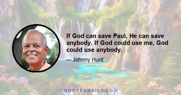 If God can save Paul, He can save anybody. If God could use me, God could use anybody.