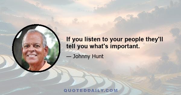 If you listen to your people they'll tell you what's important.