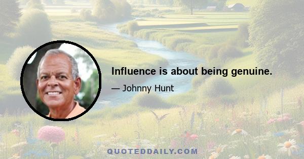 Influence is about being genuine.