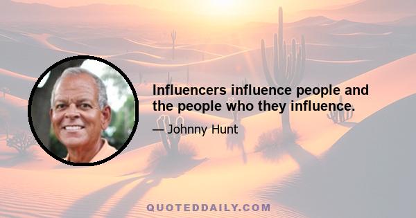 Influencers influence people and the people who they influence.