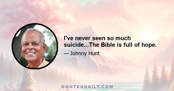 I've never seen so much suicide...The Bible is full of hope.