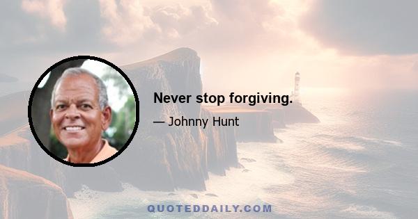 Never stop forgiving.