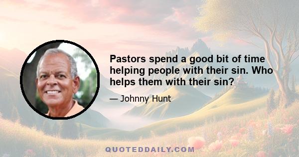 Pastors spend a good bit of time helping people with their sin. Who helps them with their sin?