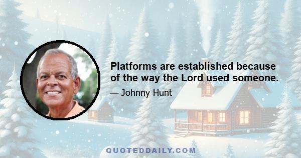 Platforms are established because of the way the Lord used someone.