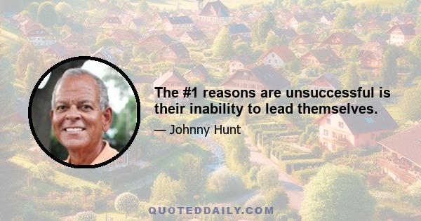 The #1 reasons are unsuccessful is their inability to lead themselves.