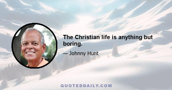 The Christian life is anything but boring.