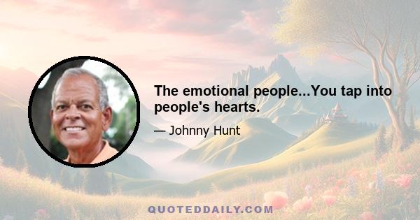 The emotional people...You tap into people's hearts.