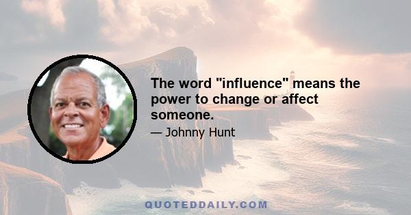 The word influence means the power to change or affect someone.