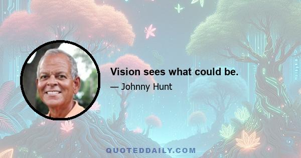 Vision sees what could be.