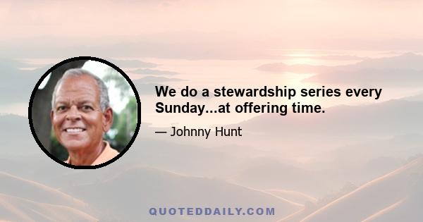 We do a stewardship series every Sunday...at offering time.