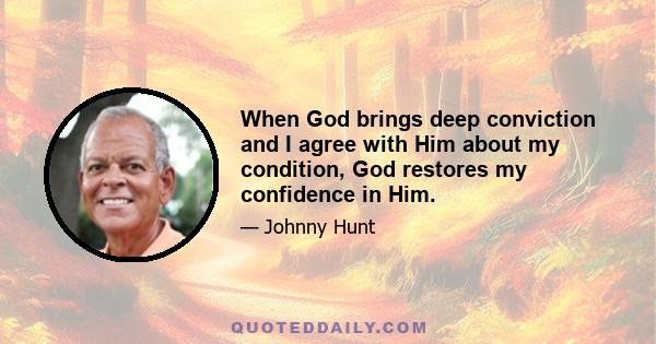 When God brings deep conviction and I agree with Him about my condition, God restores my confidence in Him.