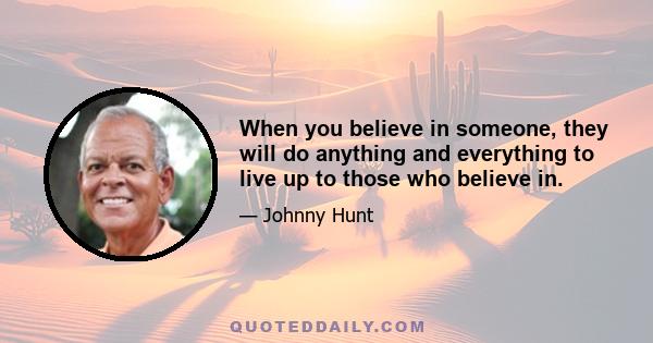 When you believe in someone, they will do anything and everything to live up to those who believe in.