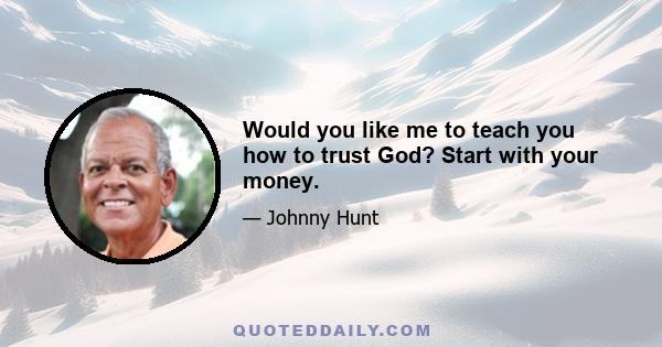 Would you like me to teach you how to trust God? Start with your money.