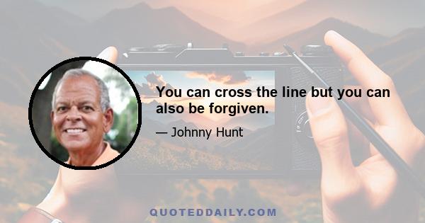 You can cross the line but you can also be forgiven.