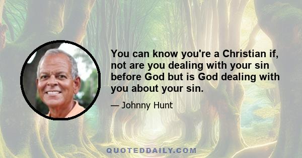 You can know you're a Christian if, not are you dealing with your sin before God but is God dealing with you about your sin.