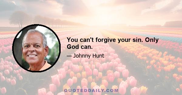 You can't forgive your sin. Only God can.