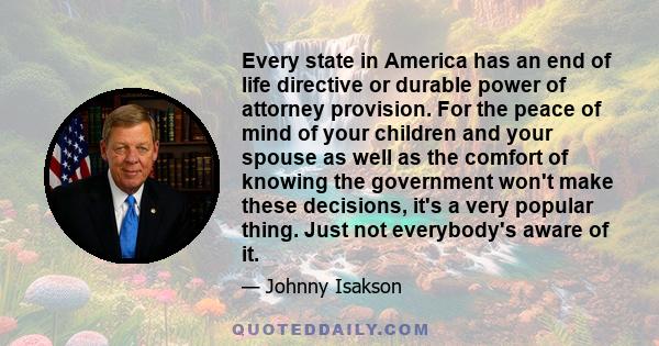 Every state in America has an end of life directive or durable power of attorney provision. For the peace of mind of your children and your spouse as well as the comfort of knowing the government won't make these