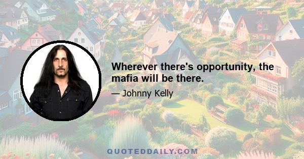 Wherever there's opportunity, the mafia will be there.