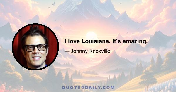 I love Louisiana. It's amazing.