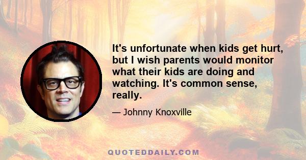 It's unfortunate when kids get hurt, but I wish parents would monitor what their kids are doing and watching. It's common sense, really.