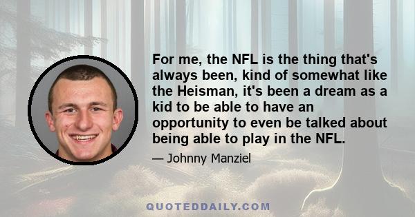 For me, the NFL is the thing that's always been, kind of somewhat like the Heisman, it's been a dream as a kid to be able to have an opportunity to even be talked about being able to play in the NFL.