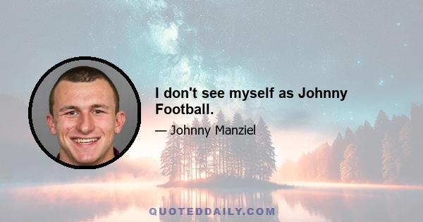 I don't see myself as Johnny Football.