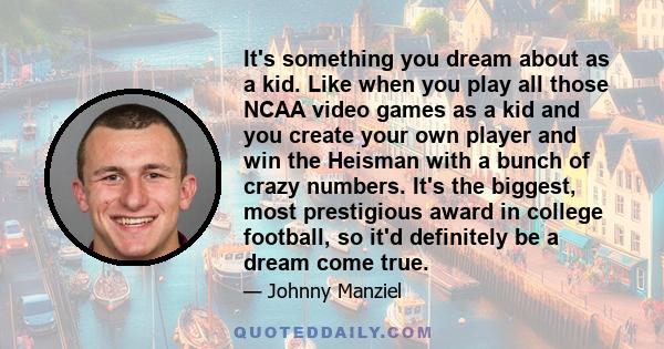 It's something you dream about as a kid. Like when you play all those NCAA video games as a kid and you create your own player and win the Heisman with a bunch of crazy numbers. It's the biggest, most prestigious award