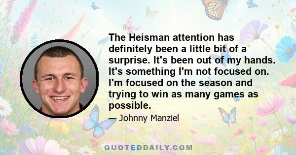 The Heisman attention has definitely been a little bit of a surprise. It's been out of my hands. It's something I'm not focused on. I'm focused on the season and trying to win as many games as possible.