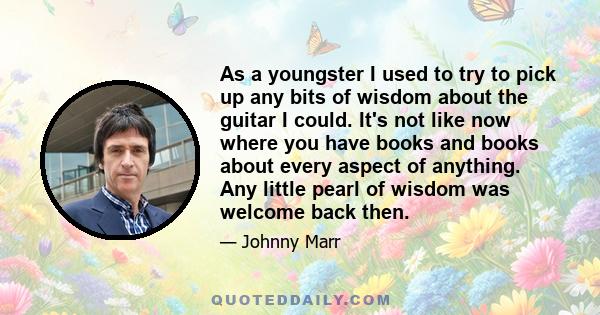 As a youngster I used to try to pick up any bits of wisdom about the guitar I could. It's not like now where you have books and books about every aspect of anything. Any little pearl of wisdom was welcome back then.