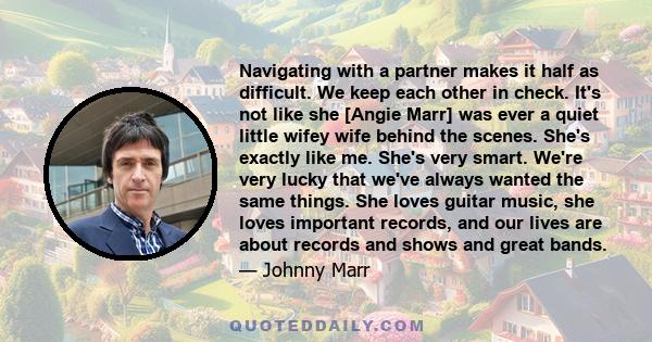 Navigating with a partner makes it half as difficult. We keep each other in check. It's not like she [Angie Marr] was ever a quiet little wifey wife behind the scenes. She's exactly like me. She's very smart. We're very 