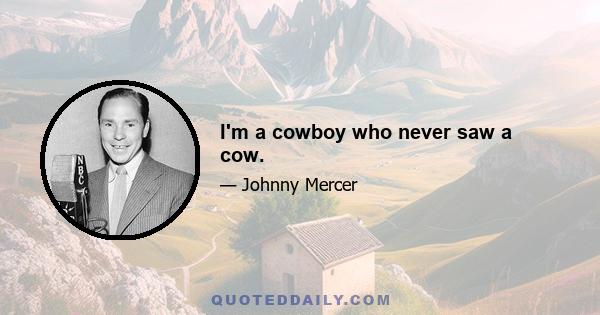 I'm a cowboy who never saw a cow.