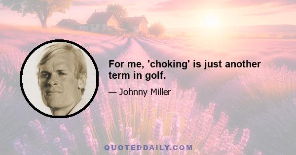 For me, 'choking' is just another term in golf.