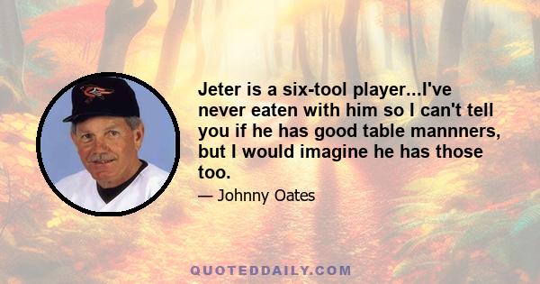 Jeter is a six-tool player...I've never eaten with him so I can't tell you if he has good table mannners, but I would imagine he has those too.