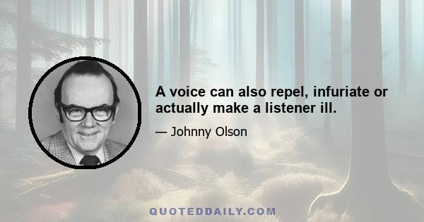 A voice can also repel, infuriate or actually make a listener ill.