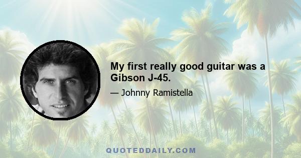 My first really good guitar was a Gibson J-45.