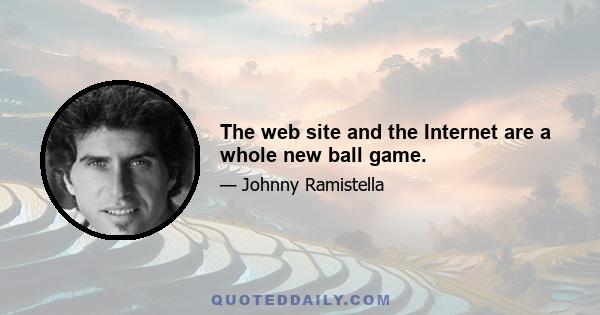 The web site and the Internet are a whole new ball game.