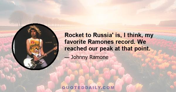 Rocket to Russia' is, I think, my favorite Ramones record. We reached our peak at that point.