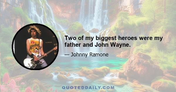 Two of my biggest heroes were my father and John Wayne.